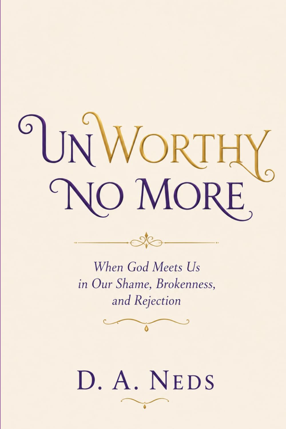 UNWORTHY NO MORE: When God Meets Us in Our Shame, Brokenness, and Rejection