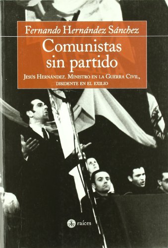 Comunistas sin partido: Jesus Hernandez, Ministro En La Guerra Civil, Disidente En El Exilio (FONDO)