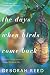 The Days When Birds Come Back