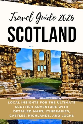 Scotland Travel Guide 2026: Local Insights for the Ultimate Scottish Adventure with Detailed Maps, Itineraries, Castles, Highlands, and Lochs