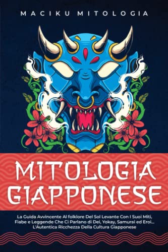 Mitologia Giapponese: La Guida Avvincente al folklore del Sol Levante con i Suoi Miti, Fiabe e Leggende Che Ci Parlano di Dei, Yokay, Samurai ed Eroi... L'Autentica Ricchezza della Cultura Giapponese