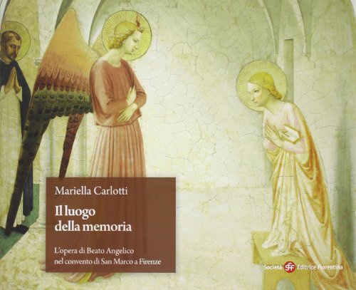 Il luogo della memoria. L'opera di Beato Angelico nel convento di San Marco a Firenze. Ediz. illustrata