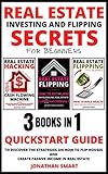 Real Estate Investing And Flipping Secrets For Beginners: Quickstart Guide To Discover The Strategies On How To Flip Houses And Create Passive Income In Real Estate 3 Books In 1
