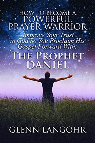 How To Become A Powerful Prayer Warrior: Improve Your Trust in God So You Proclaim His Gospel Forwar