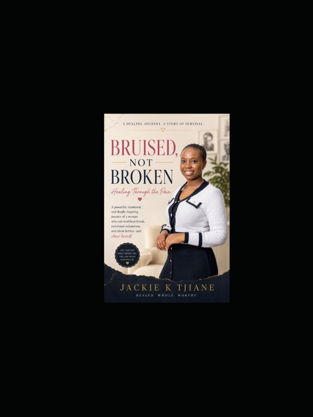 Bruised, Not Broken: Healing Through the Pain, Rising Through the Storm