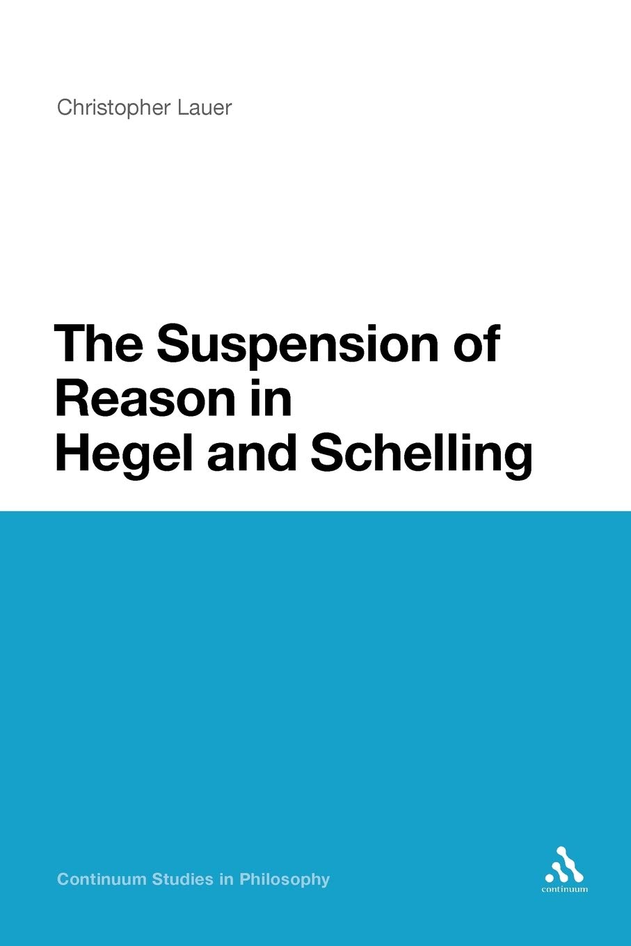 Suspension of Reason in Hegel and Schelling: 32 (Continuum Studies in Philosophy)
