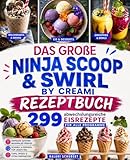 Das große Ninja Scoop & Swirl by CREAMi Rezeptbuch: 299 abwechslungsreiche Eisrezepte für alle Programme