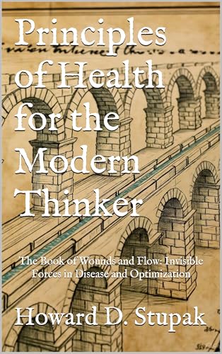 Principles of Health for the Modern Thinker: The Book of Wounds and Flow: Invisible Forces in Disease and Optimization