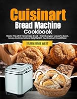 Cuisinart Bread Machine Cookbook: Master The Art Of Homemade Bread — From Everyday Loaves To Sweet, Savory, And International Delights With Your Cuisinart Bread Maker B0F5P6Y5H2 Book Cover
