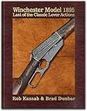 Winchester Model 1895 - Last of the Classic Lever Actions €“ by Rob Kassab & Brad Dunbar - Hardbound