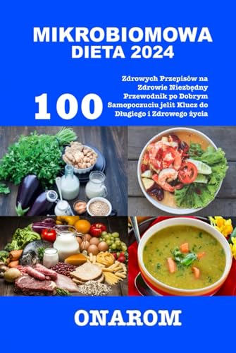 MIKROBIOMOWA DIETA 2024: 100 Zdrowych Przepisów na Zdrowie Niezbędny Przewodnik po Dobrym Samopoczuciu jelit Klucz do Długiego i Zdrowego życia
