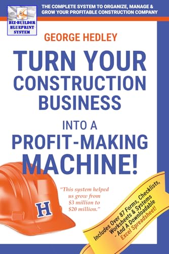 Turn Your Construction Business Into A Profit-Making Machine!: The BIZ-BUILDER BLUEPRINT SYSTEM To Organize, Manage & Grow Your Profitable Construction Company
