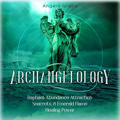 Enjoy Archangelology: Raphael, Abundance Attraction Secrets, &amp;amp; Emerald Flame Healing Power from Angela Grace