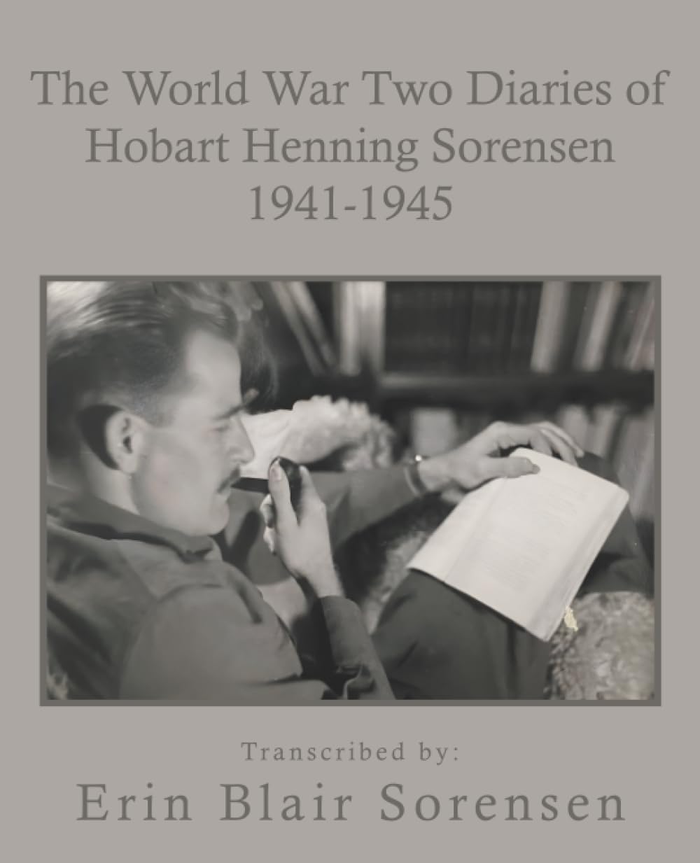 The World War Two Diaries of Hobart Henning Sorensen 1941-1945