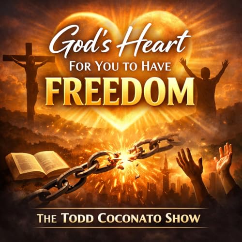God's Heart For You To Have Freedom | The Todd Coconato Show
