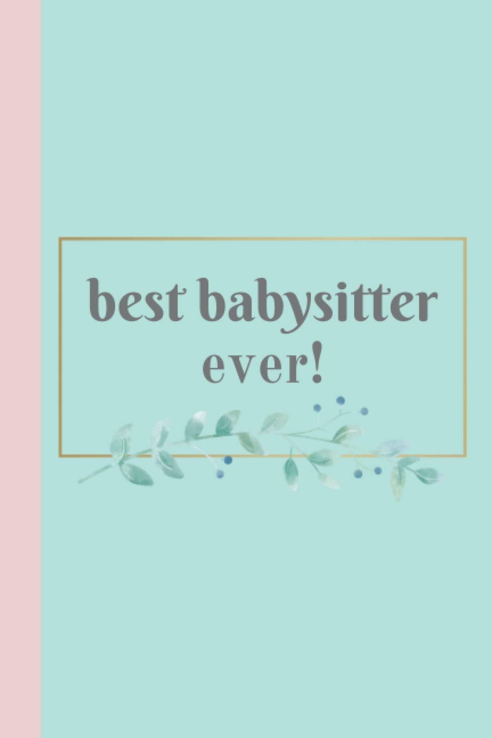 Best Babysitter Ever! Journal Notebook and Babysitter Appreciation Gift: Notebook and babysitter gift idea (6x9 in, 120 lined pages)