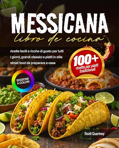 Libro di cucina messicana: ricette facili e ricche di gusto per tutti i giorni, grandi classici e piatti in stile street food da preparare a casa