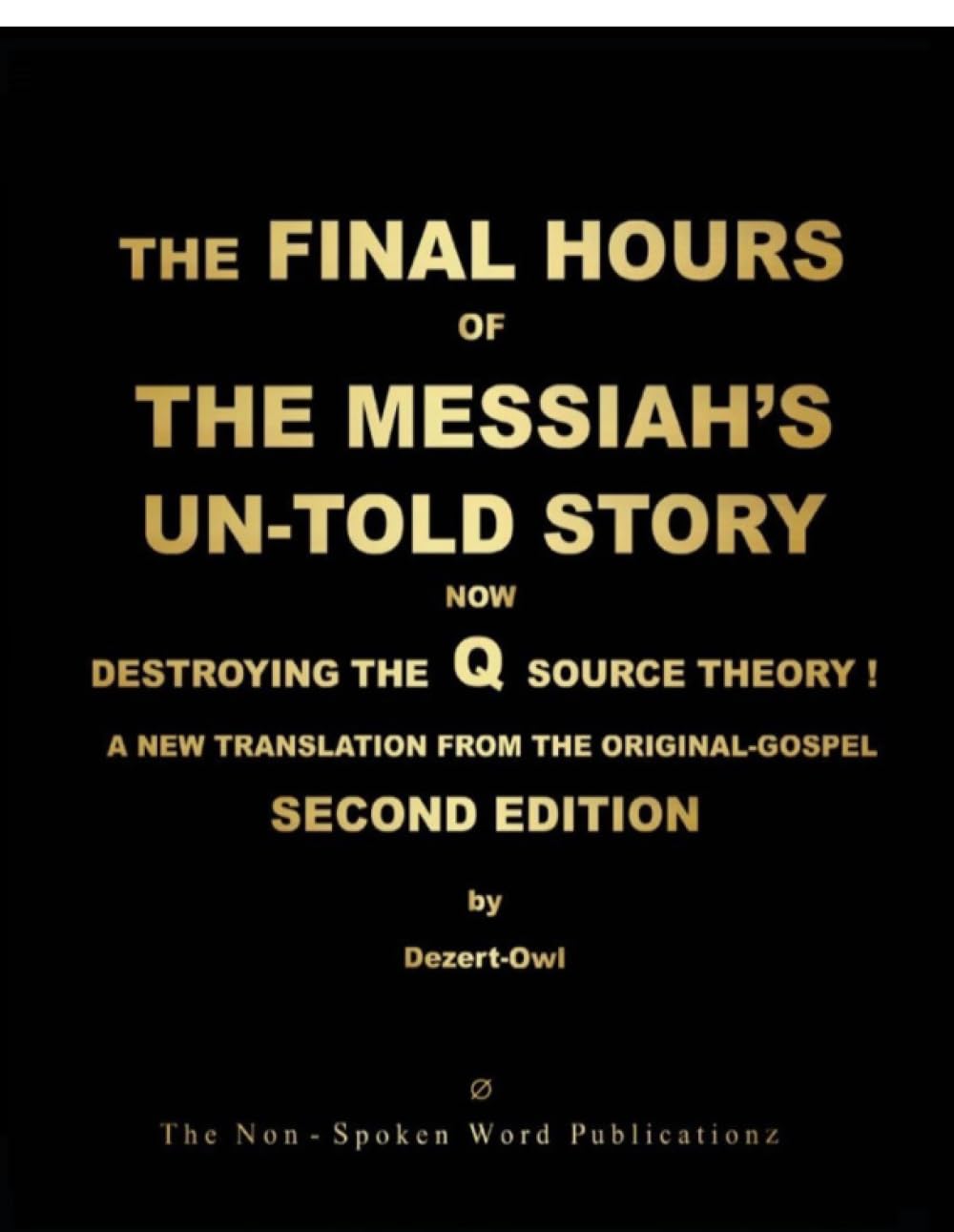THE FINAL HOURS OF THE MESSIAH'S UN-TOLD STORY: NOW DESTROYING THE Q SOURCE THEORY ! [Colour Format]: A NEW TRANSLATION FROM THE ORIGINAL-GOSPEL: SECON EDITION