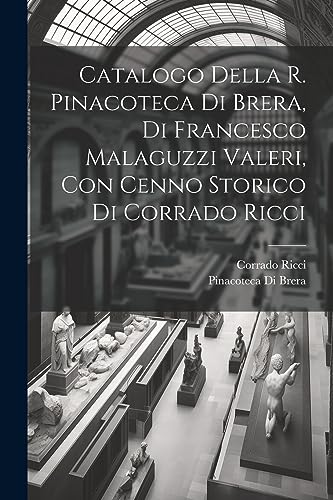 Catalogo della R. Pinacoteca di Brera, di Francesco Malaguzzi Valeri, con cenno storico di Corrado Ricci (Italian Edition)