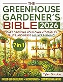 The Greenhouse Gardener's Bible: The Most Complete Guide to Start Growing your Own Vegetables, Fruits, and Herbs All-Year-Round | Raised Bed Gardening, Hydroponics & Companion Planting