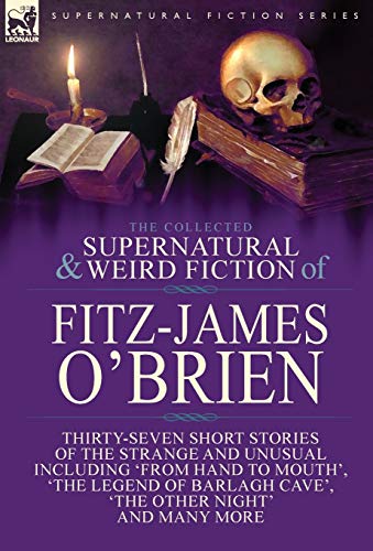 The Collected Supernatural and Weird Fiction of Fitz-James O'Brien: Thirty-Seven Short Stories of the Strange and Unusual Including 'From Hand to ... Brasil's Falcon' and 'The Lost Steamship'
