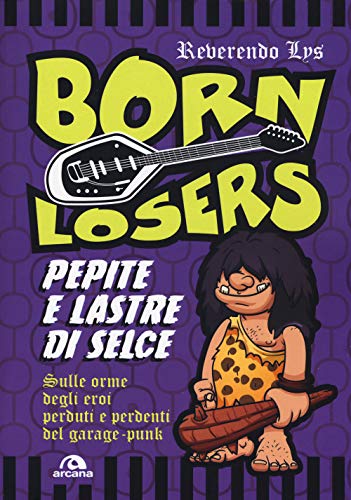 Couverture de Born losers: Pepite e lastre di selce. Sulle orme degli eroi perduti e perdenti del garage-punk