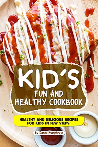 Kid's Fun and Healthy Cookbook: Healthy and Delicious Recipes for Kids in Few Steps