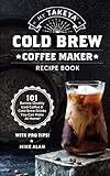My Takeya Cold Brew Coffee Maker Recipe Book: 101 Barrista-Quality Iced Coffee & Cold Brew Drinks You Can Make At Home!
