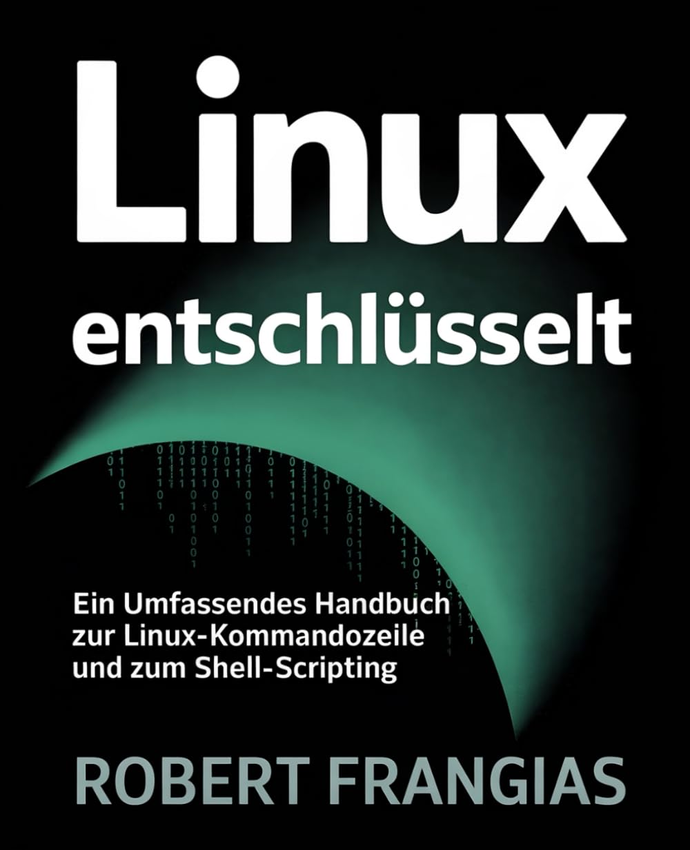 Linux Entschlüsselt: Ein Umfassendes Handbuch zur Linux-Kommandozeile und zum Shell-Scripting