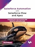 Salesforce Automation with Salesforce Flow and Apex: Automate your way to success with Salesforce automation tools (English Edition)