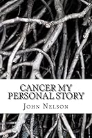 Cancer My Personal Story: Pulling the Positives Out of the Negatives 1499155409 Book Cover