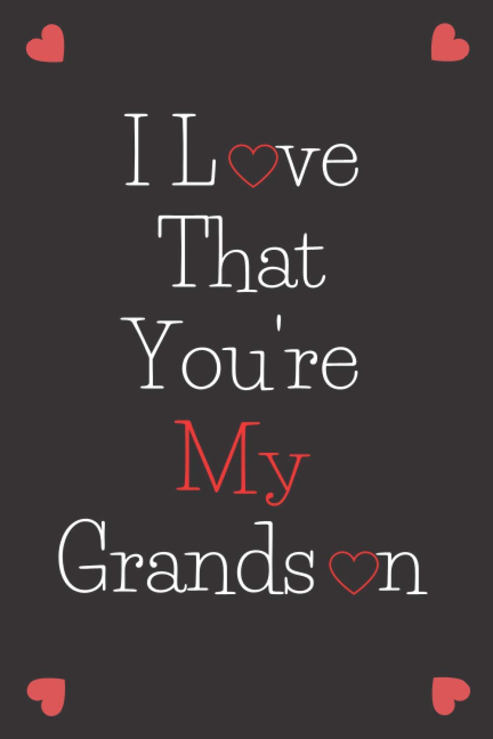 I Love That You're My Grandson: a notebook for grandchildren-valentine's day gift for your grandson-anniversary gift -a notebook for your lover -gift ... 120 pages,6"x9" inches ,black lined notebook