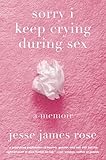 sorry i keep crying during sex: a memoir