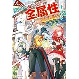 【SS付き】えっ、能力なしでパーティ追放された俺が全属性魔法使い！？　～最強のオールラウンダー目指して謙虚に頑張ります～ (アルファポリス)