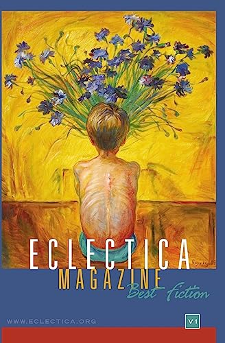 Eclectica Magazine: Best Fiction Anthology Volume One (Eclectica Magazine Best of Anthologies)