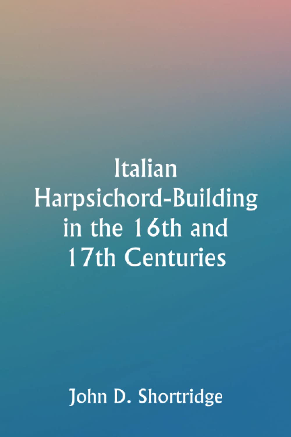 Italian Harpsichord-Building in the 16th and 17th Centuries