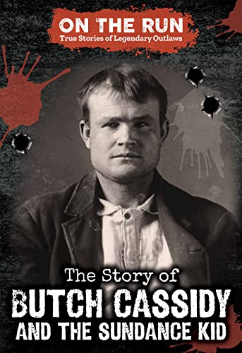 The Story of Butch Cassidy and the Sundance Kid (On the Run: True Stories of Legendary Outlaws)