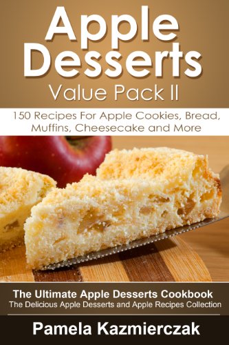 Apple Desserts Value Pack II â€“ 150 Recipes For Apple Cookies, Bread, Muffins, Cheesecake and More (The Ultimate Apple Desserts Cookbook â€“ The Delicious Apple Desserts and Apple Recipes Collection 11)