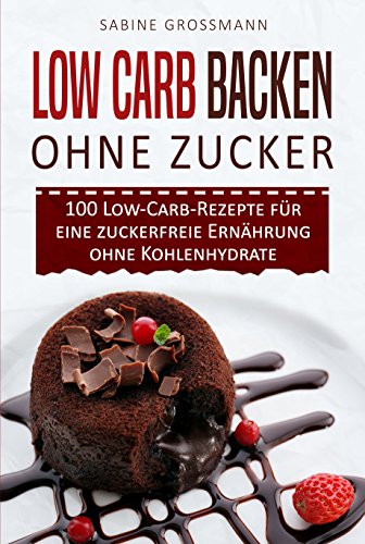 Low Carb Backen ohne Zucker: 100 Low-Carb-Rezepte für eine zuckerfreie Ernährung ohne Kohlenhydrate