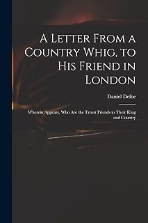 A Letter From a Country Whig, to His Friend in London: Wherein Appears, Who Are the Truest Friends to Their King and Country