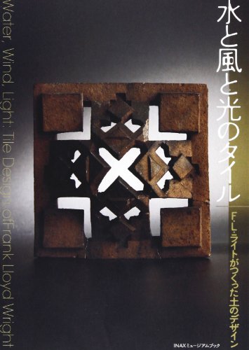 水と風と光のタイル―F.L.ライトがつくった土のデザイン (INAXミュージアムブック)