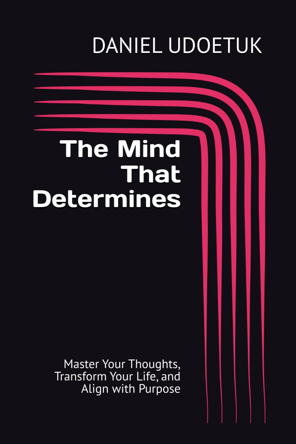 The Mind That Determines: Master Your Thoughts, Transform Your Life, and Align with Purpose