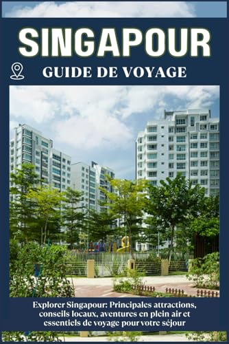 SINGAPOUR GUIDE DE VOYAGE: Principales attractions, conseils locaux, aventures en plein air et essentiels de voyage pour votre séjour