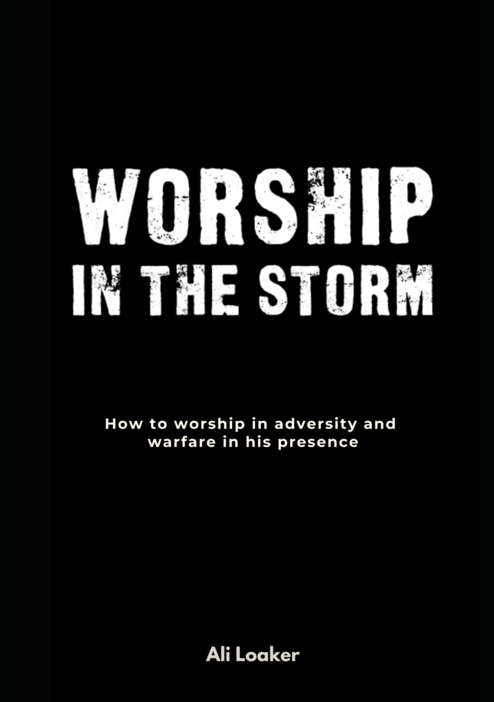 Worship In The Storm: How to worship in adversity and warfare in his presence