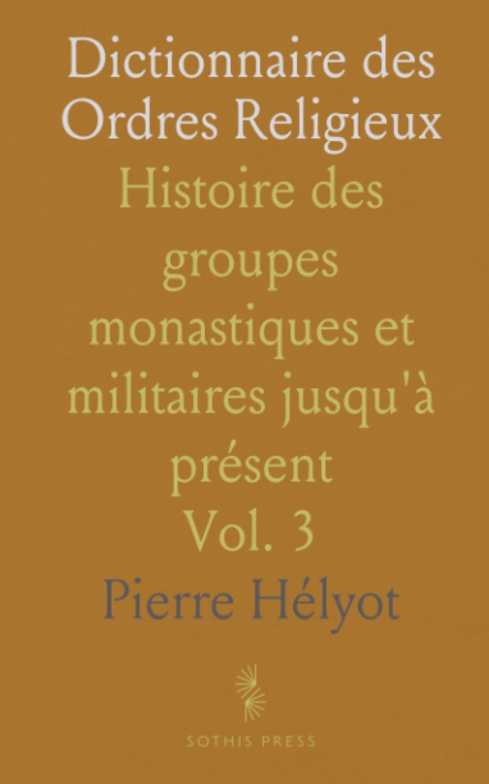 Dictionnaire des Ordres Religieux: Histoire des groupes monastiques et militaires jusqu'à présent