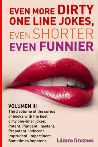 Even More Dirty One Line Jokes, Even Shorter, Even Funnier.: Third volume of the series of books with the best dirty one-liner jokes. Potent. Pungent. ... Impertinent. Sometimes impotent. (ONE LINERS)