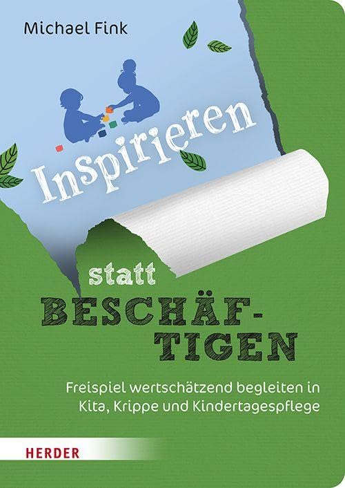 Inspirieren statt beschäftigen: Freispiel wertschätzend begleiten in Kita, Krippe und Kindertagespflege