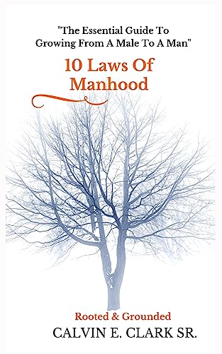 10 Laws Of Manhood: The Essential Guide To Growing From A Male To A Man