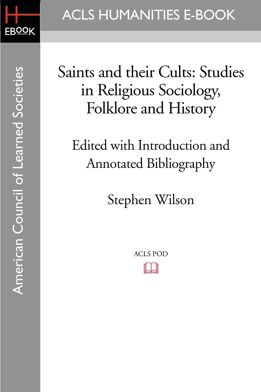 Saints and their Cults: Studies in Religious Sociology, Folklore and History: Studies in Religious Sociology, Folklore and History Edited with Introduction and Annotated Bibliography by Stephen Wi