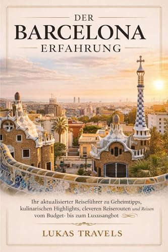 Der Barcelona Erfahrung: Ihr aktualisierter Reiseführer zu Geheimtipps, kulinarischen Highlights, cleveren Reiserouten und Reisen vom Budget- bis zum Luxusangebot